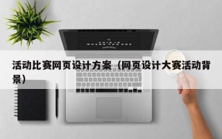 湖北活动比赛网页设计方案（网页设计大赛活动背景）